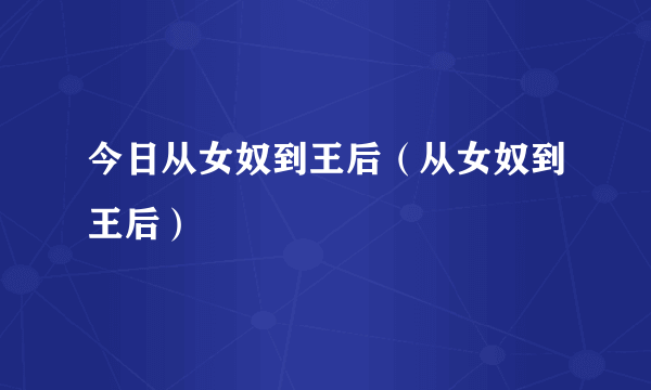 今日从女奴到王后（从女奴到王后）