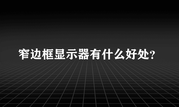 窄边框显示器有什么好处？