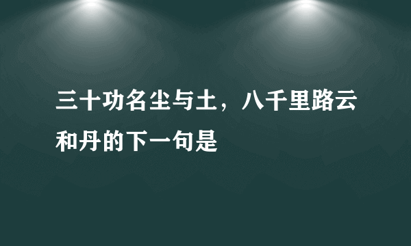 三十功名尘与土，八千里路云和丹的下一句是