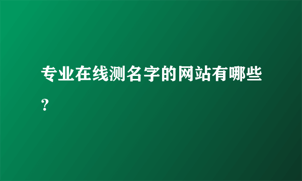 专业在线测名字的网站有哪些？