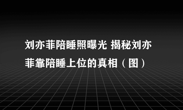 刘亦菲陪睡照曝光 揭秘刘亦菲靠陪睡上位的真相（图）