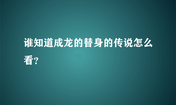 谁知道成龙的替身的传说怎么看？