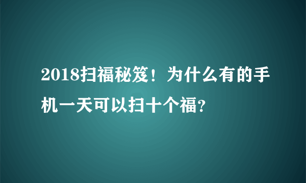 2018扫福秘笈！为什么有的手机一天可以扫十个福？