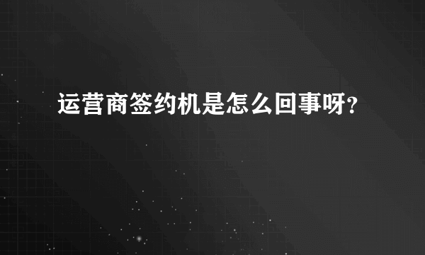 运营商签约机是怎么回事呀？