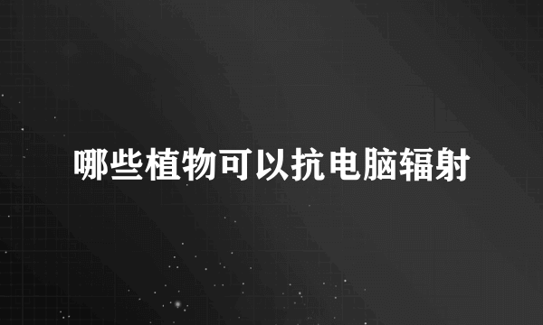 哪些植物可以抗电脑辐射