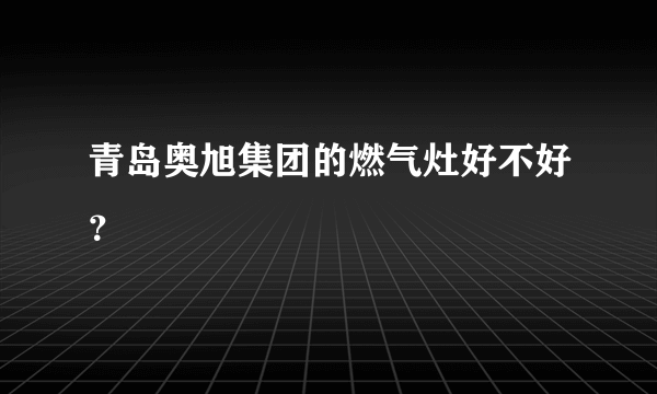 青岛奥旭集团的燃气灶好不好？