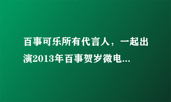 百事可乐所有代言人，一起出演2013年百事贺岁微电影是谁呢？