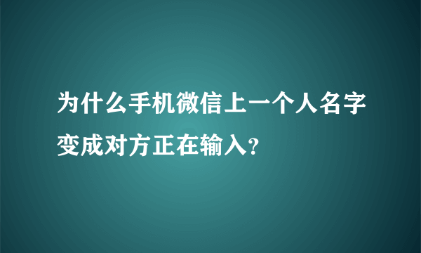 为什么手机微信上一个人名字变成对方正在输入？