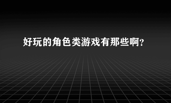 好玩的角色类游戏有那些啊？