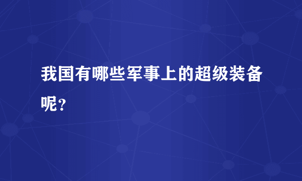 我国有哪些军事上的超级装备呢？