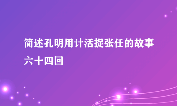 简述孔明用计活捉张任的故事六十四回