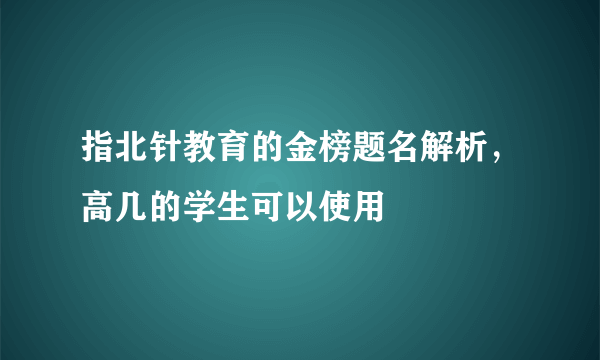 指北针教育的金榜题名解析，高几的学生可以使用