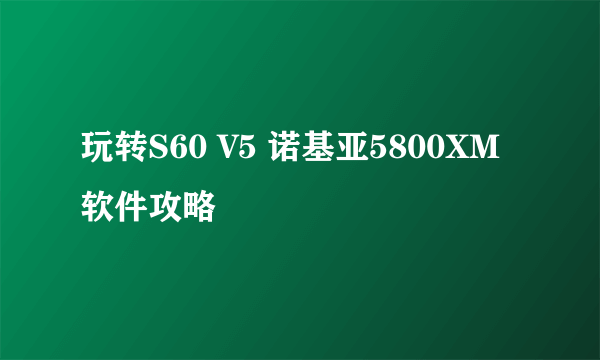 玩转S60 V5 诺基亚5800XM软件攻略