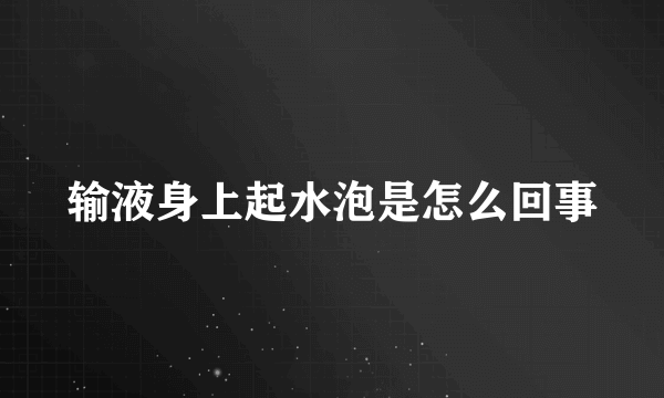 输液身上起水泡是怎么回事