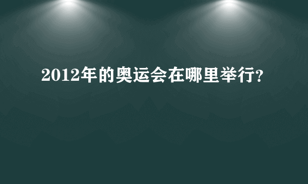 2012年的奥运会在哪里举行？