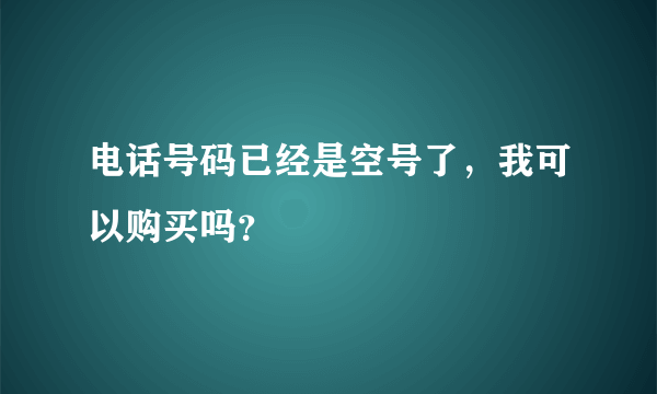 电话号码已经是空号了，我可以购买吗？