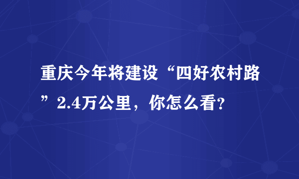 重庆今年将建设“四好农村路”2.4万公里，你怎么看？