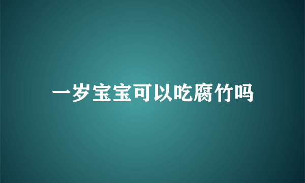 一岁宝宝可以吃腐竹吗