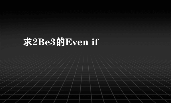 求2Be3的Even if