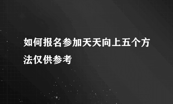 如何报名参加天天向上五个方法仅供参考