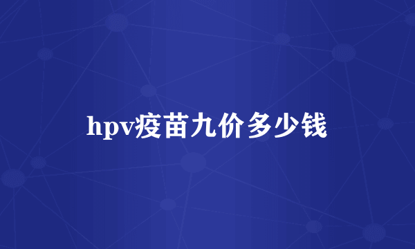 hpv疫苗九价多少钱