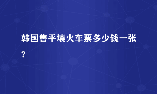 韩国售平壤火车票多少钱一张？