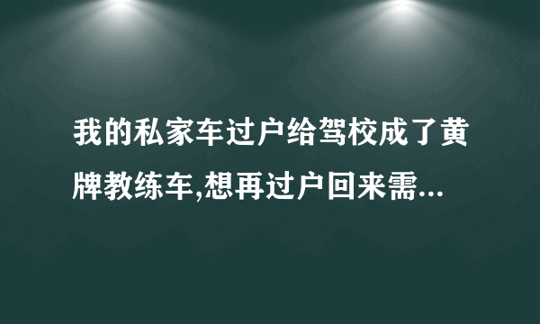 我的私家车过户给驾校成了黄牌教练车,想再过户回来需要什么手续