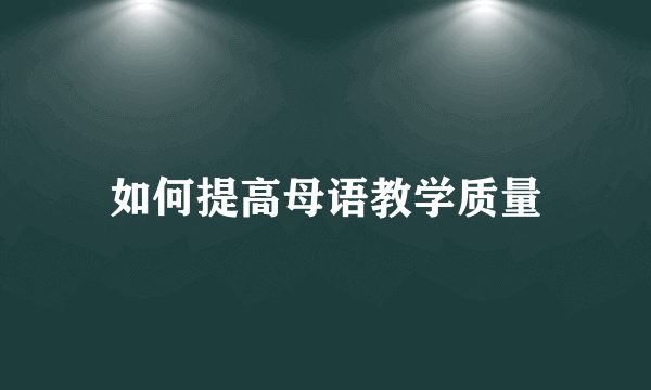 如何提高母语教学质量