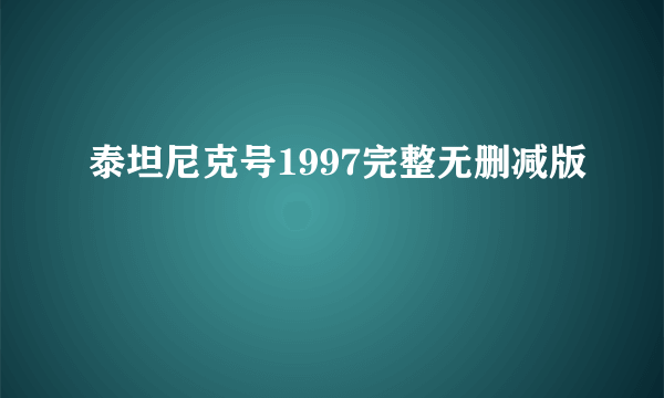 泰坦尼克号1997完整无删减版