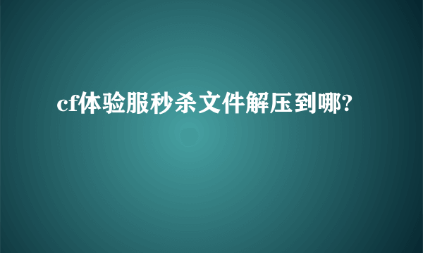 cf体验服秒杀文件解压到哪?