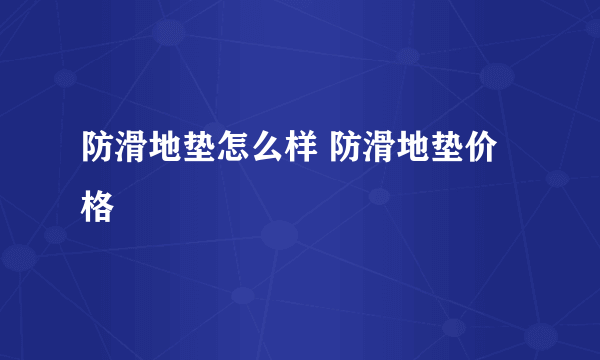 防滑地垫怎么样 防滑地垫价格