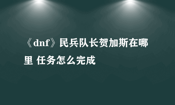 《dnf》民兵队长贺加斯在哪里 任务怎么完成