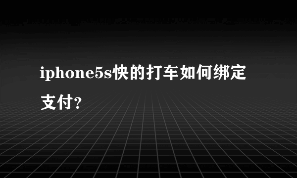 iphone5s快的打车如何绑定支付？