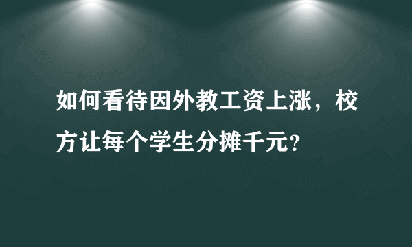 如何看待因外教工资上涨，校方让每个学生分摊千元？