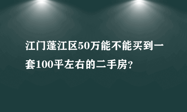 江门蓬江区50万能不能买到一套100平左右的二手房？