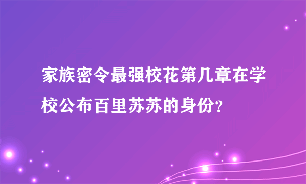 家族密令最强校花第几章在学校公布百里苏苏的身份？