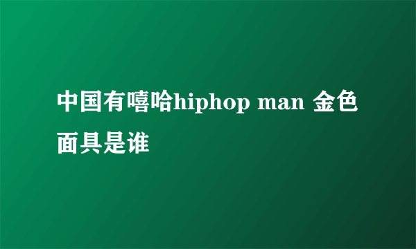 中国有嘻哈hiphop man 金色面具是谁