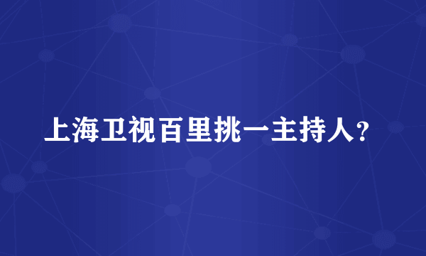 上海卫视百里挑一主持人？