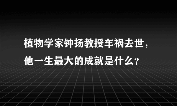 植物学家钟扬教授车祸去世，他一生最大的成就是什么？