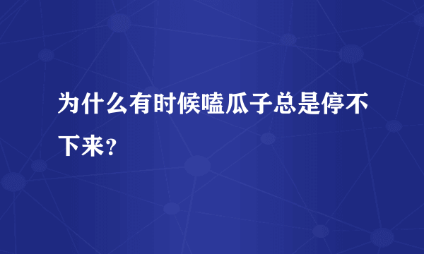 为什么有时候嗑瓜子总是停不下来？