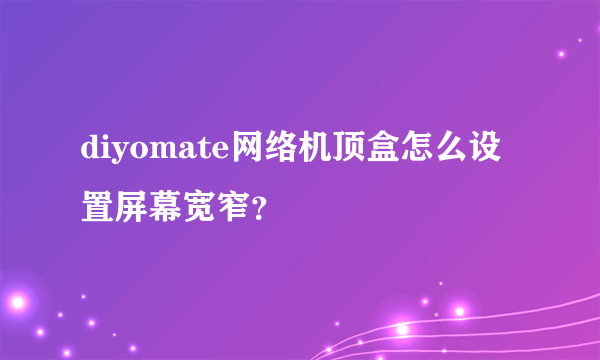 diyomate网络机顶盒怎么设置屏幕宽窄？