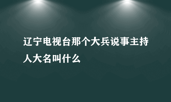 辽宁电视台那个大兵说事主持人大名叫什么