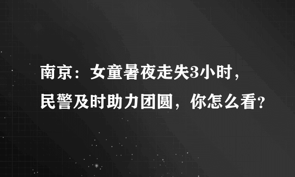 南京：女童暑夜走失3小时，民警及时助力团圆，你怎么看？