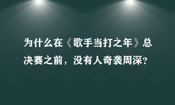 为什么在《歌手当打之年》总决赛之前，没有人奇袭周深？