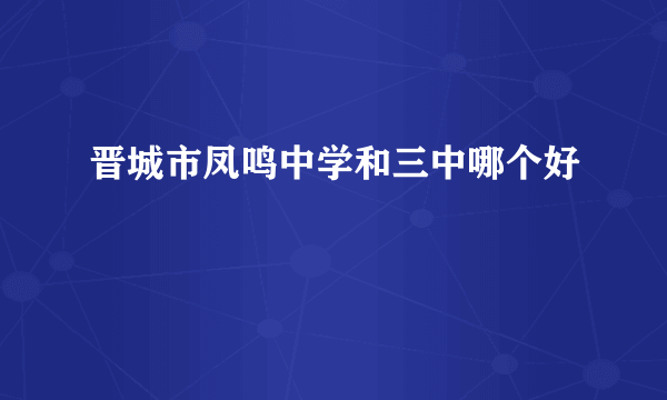 晋城市凤鸣中学和三中哪个好