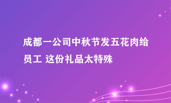 成都一公司中秋节发五花肉给员工 这份礼品太特殊