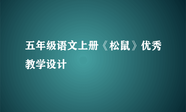 五年级语文上册《松鼠》优秀教学设计