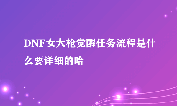 DNF女大枪觉醒任务流程是什么要详细的哈