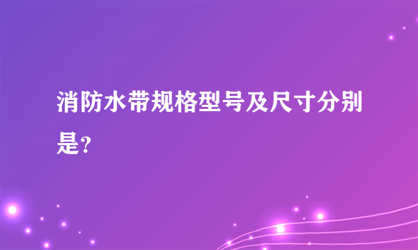 消防水带规格型号及尺寸分别是？