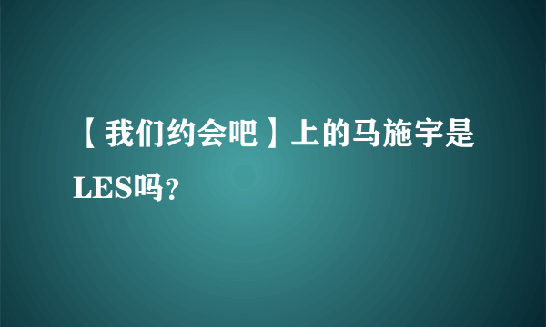 【我们约会吧】上的马施宇是LES吗？